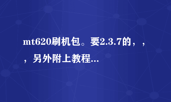 mt620刷机包。要2.3.7的，，，另外附上教程！谢谢！