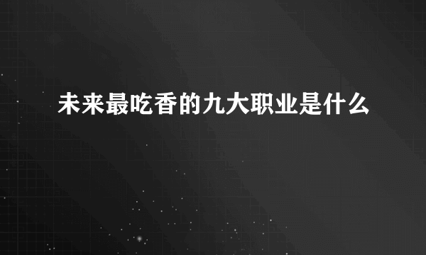 未来最吃香的九大职业是什么