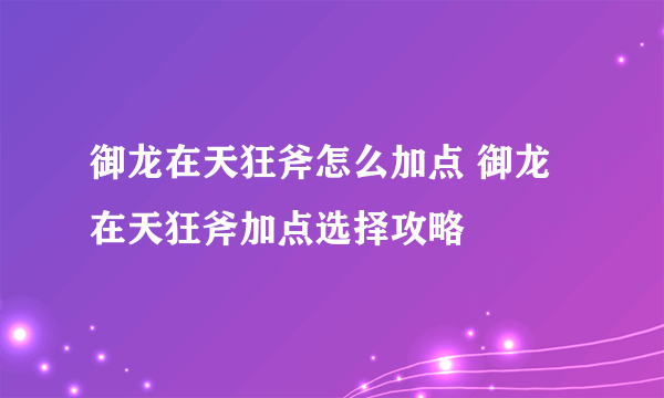 御龙在天狂斧怎么加点 御龙在天狂斧加点选择攻略