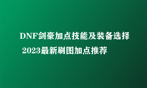 DNF剑豪加点技能及装备选择 2023最新刷图加点推荐