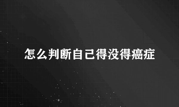 怎么判断自己得没得癌症