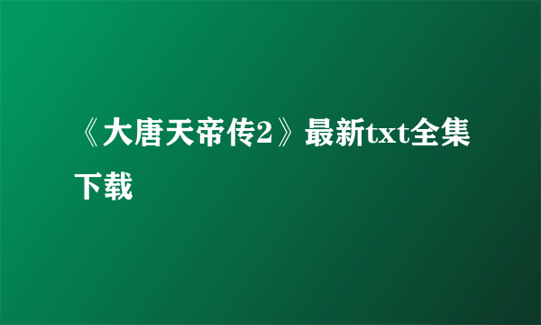 《大唐天帝传2》最新txt全集下载