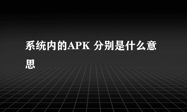 系统内的APK 分别是什么意思