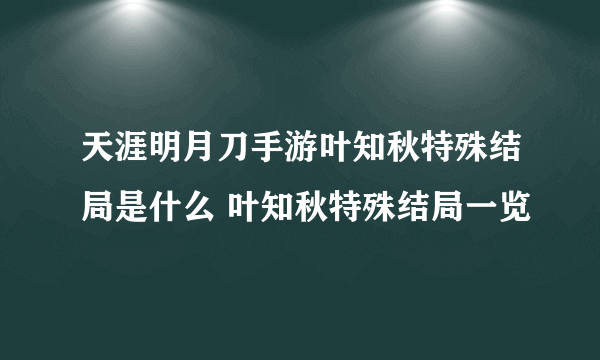 天涯明月刀手游叶知秋特殊结局是什么 叶知秋特殊结局一览