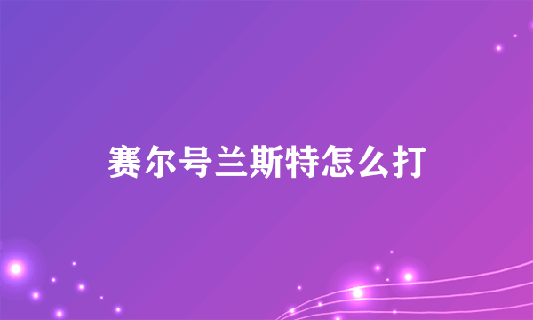 赛尔号兰斯特怎么打