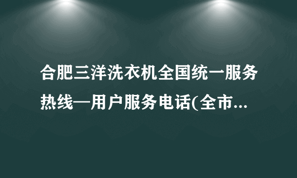 合肥三洋洗衣机全国统一服务热线—用户服务电话(全市-网点)