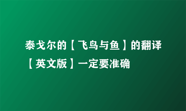 泰戈尔的【飞鸟与鱼】的翻译【英文版】一定要准确