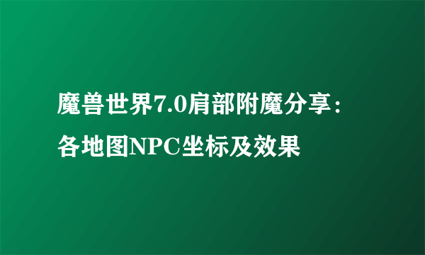 魔兽世界7.0肩部附魔分享：各地图NPC坐标及效果