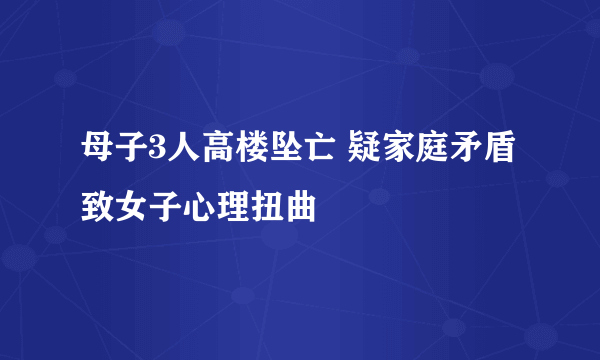 母子3人高楼坠亡 疑家庭矛盾致女子心理扭曲