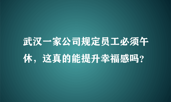 武汉一家公司规定员工必须午休，这真的能提升幸福感吗？