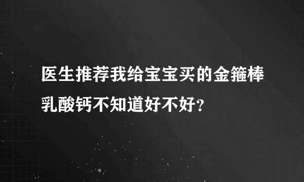 医生推荐我给宝宝买的金箍棒乳酸钙不知道好不好？