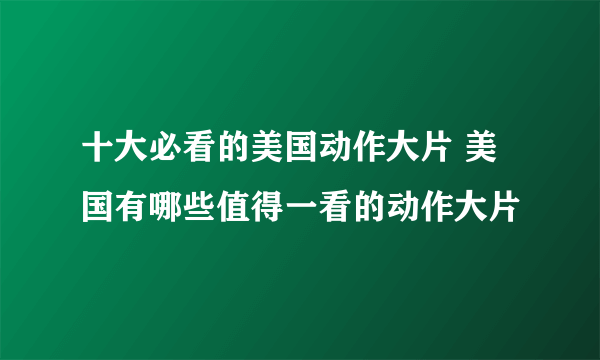 十大必看的美国动作大片 美国有哪些值得一看的动作大片