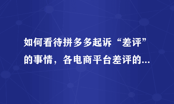 如何看待拼多多起诉“差评”的事情，各电商平台差评的事情还不少吗？