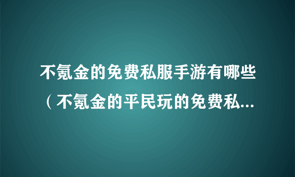 不氪金的免费私服手游有哪些（不氪金的平民玩的免费私服手游推荐）