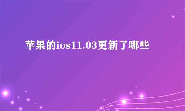 苹果的ios11.03更新了哪些