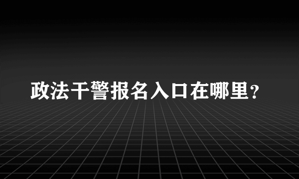 政法干警报名入口在哪里？