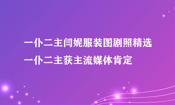 一仆二主闫妮服装图剧照精选一仆二主获主流媒体肯定