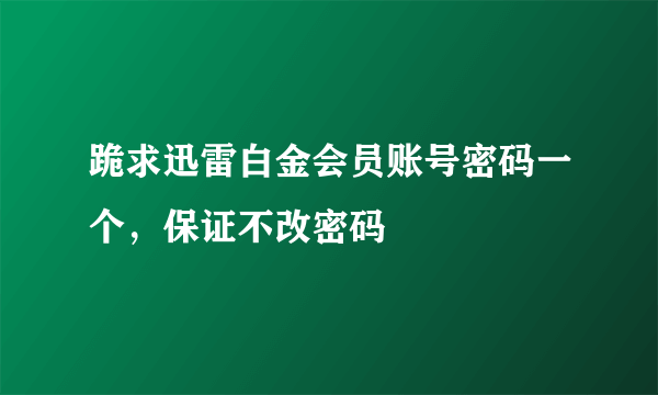 跪求迅雷白金会员账号密码一个，保证不改密码