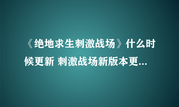 《绝地求生刺激战场》什么时候更新 刺激战场新版本更新内容曝光