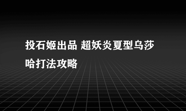 投石姬出品 超妖炎夏型乌莎哈打法攻略