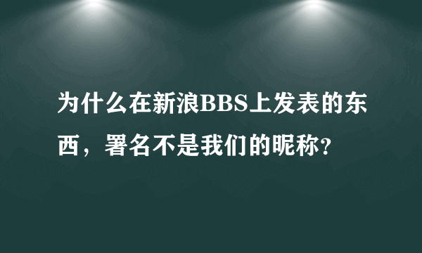 为什么在新浪BBS上发表的东西，署名不是我们的昵称？