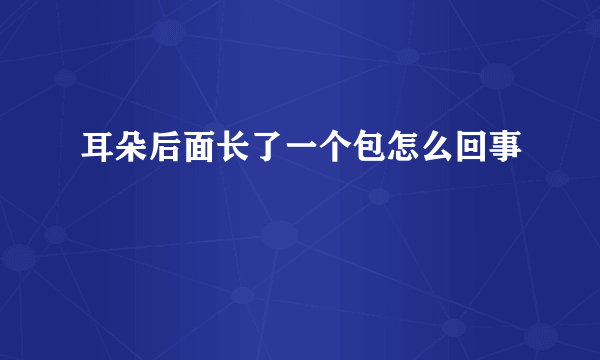 耳朵后面长了一个包怎么回事