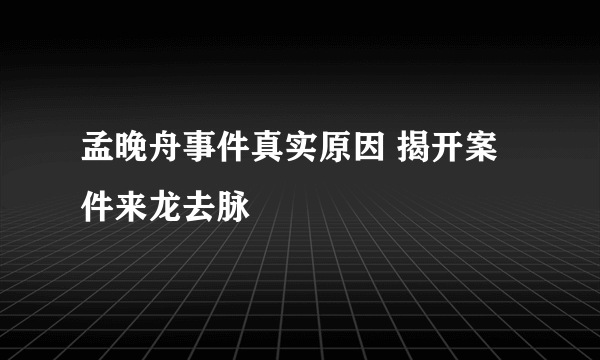 孟晚舟事件真实原因 揭开案件来龙去脉