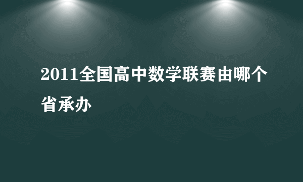 2011全国高中数学联赛由哪个省承办