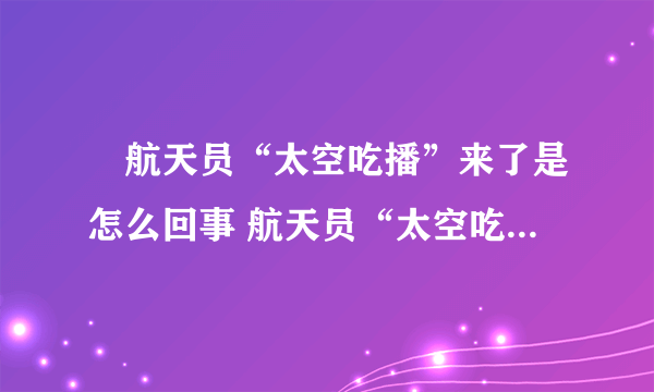 ​航天员“太空吃播”来了是怎么回事 航天员“太空吃播”来了具体情况