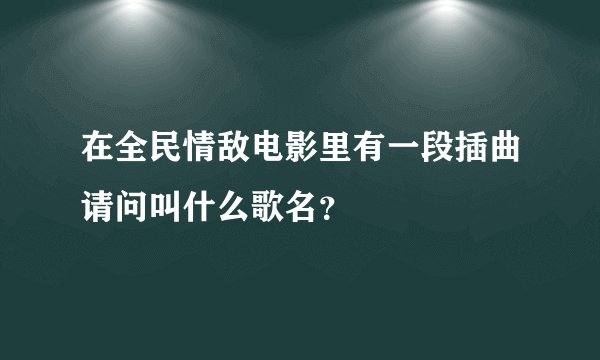 在全民情敌电影里有一段插曲请问叫什么歌名？