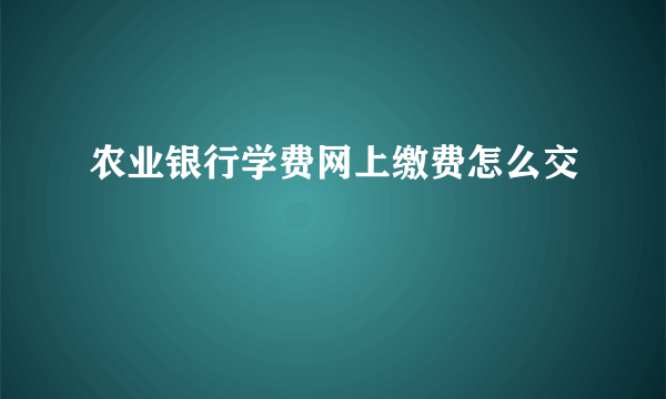 农业银行学费网上缴费怎么交 