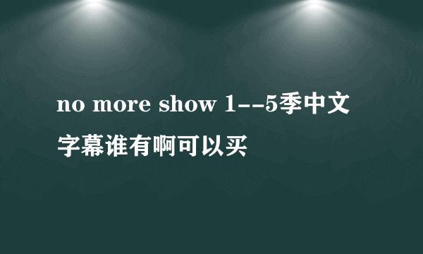 no more show 1--5季中文字幕谁有啊可以买