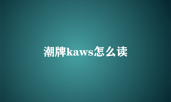 潮牌kaws怎么读