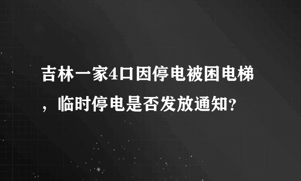 吉林一家4口因停电被困电梯，临时停电是否发放通知？