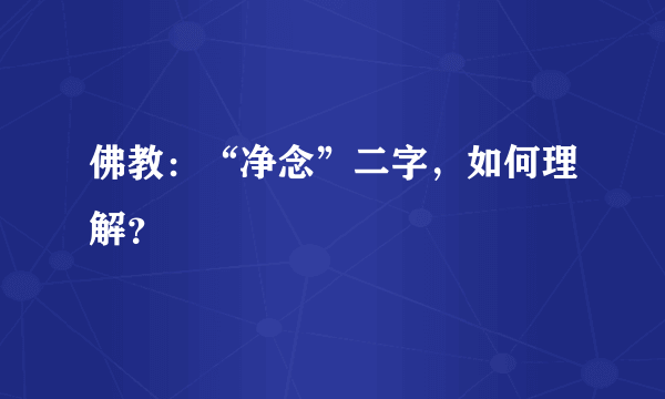 佛教：“净念”二字，如何理解？