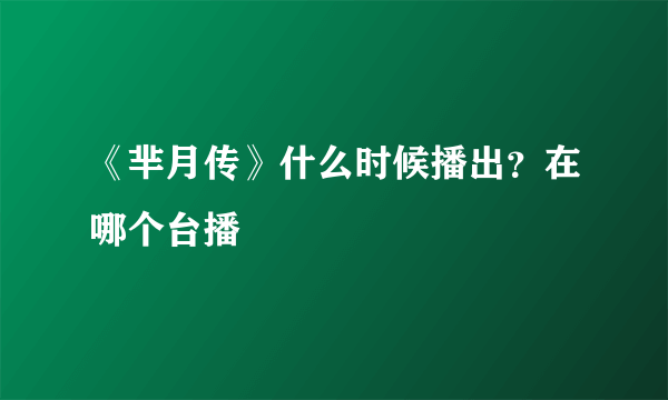 《芈月传》什么时候播出？在哪个台播