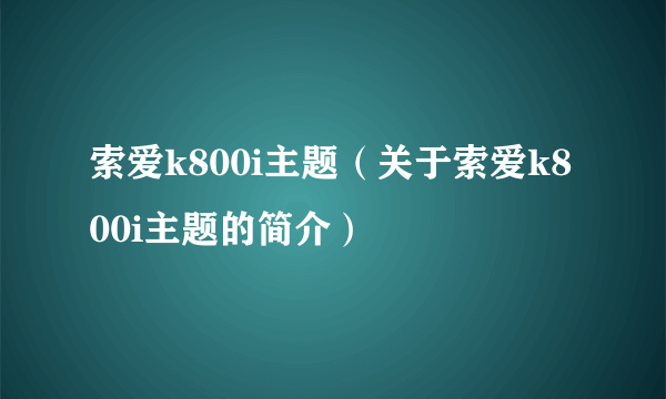 索爱k800i主题（关于索爱k800i主题的简介）