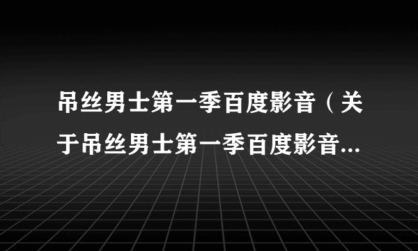 吊丝男士第一季百度影音（关于吊丝男士第一季百度影音的简介）