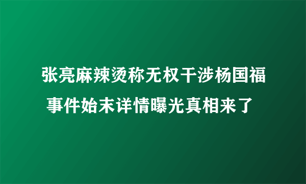 张亮麻辣烫称无权干涉杨国福 事件始末详情曝光真相来了