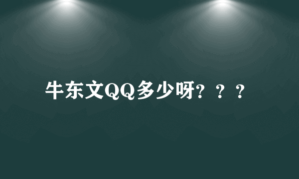 牛东文QQ多少呀？？？