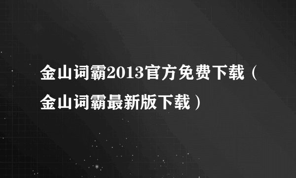 金山词霸2013官方免费下载（金山词霸最新版下载）