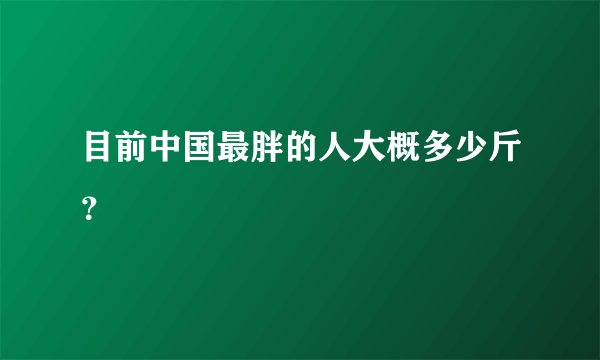 目前中国最胖的人大概多少斤？