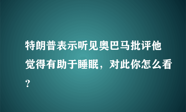 特朗普表示听见奥巴马批评他觉得有助于睡眠，对此你怎么看？