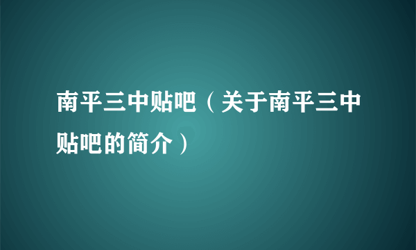 南平三中贴吧（关于南平三中贴吧的简介）