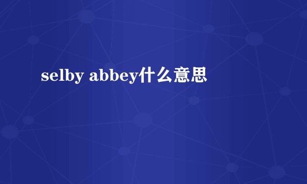 selby abbey什么意思