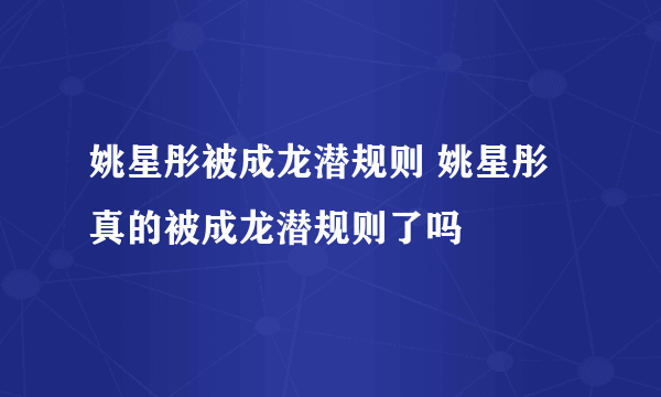 姚星彤被成龙潜规则 姚星彤真的被成龙潜规则了吗