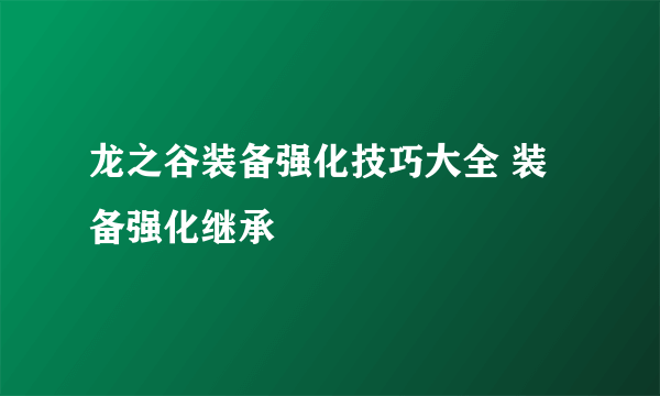 龙之谷装备强化技巧大全 装备强化继承