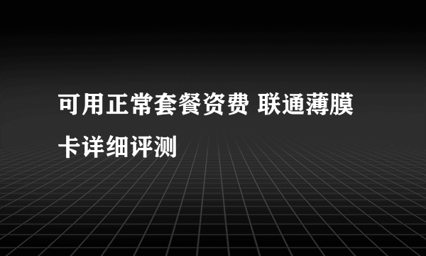 可用正常套餐资费 联通薄膜卡详细评测