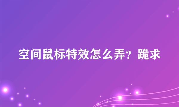 空间鼠标特效怎么弄？跪求