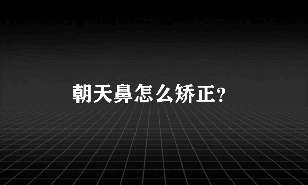 朝天鼻怎么矫正？